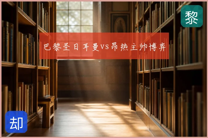 巴黎圣日耳曼vs昂热主帅博弈