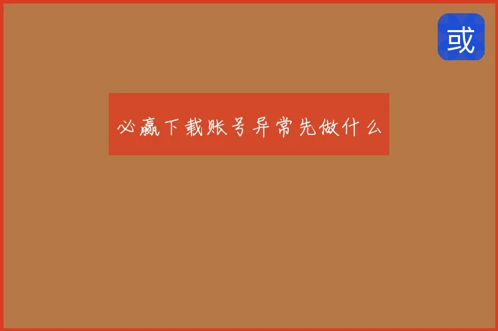 必赢下载账号异常先做什么