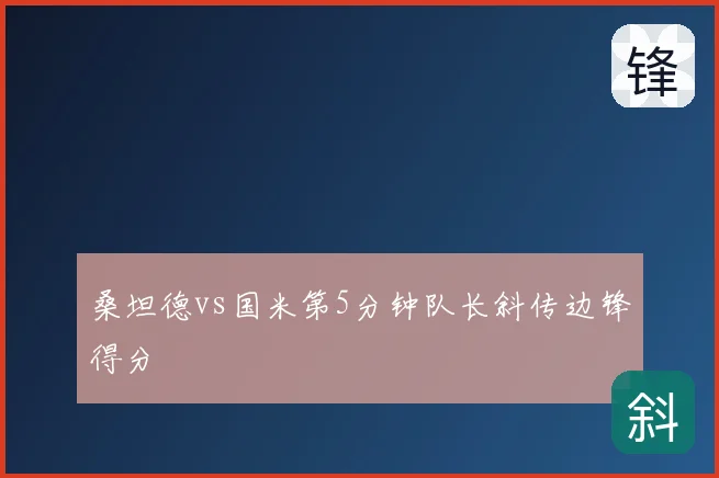 桑坦德vs国米第5分钟队长斜传边锋得分
