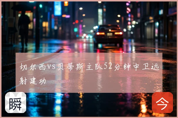 切尔西vs贝蒂斯主队52分钟中卫远射建功